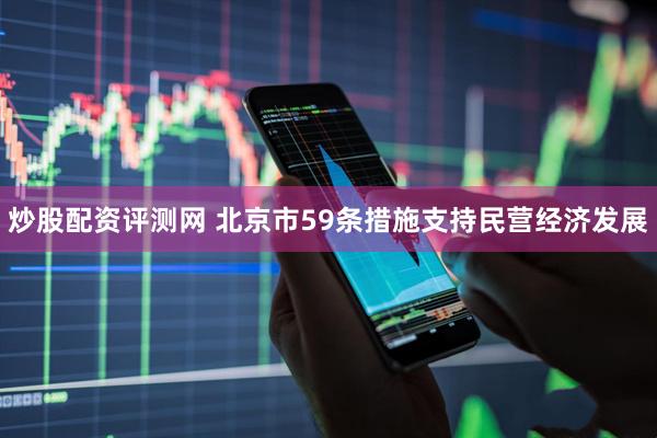 炒股配资评测网 北京市59条措施支持民营经济发展