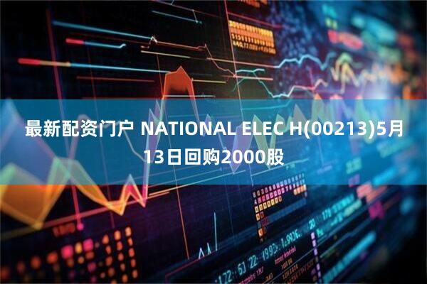 最新配资门户 NATIONAL ELEC H(00213)5月13日回购2000股